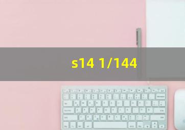 s14 1/144